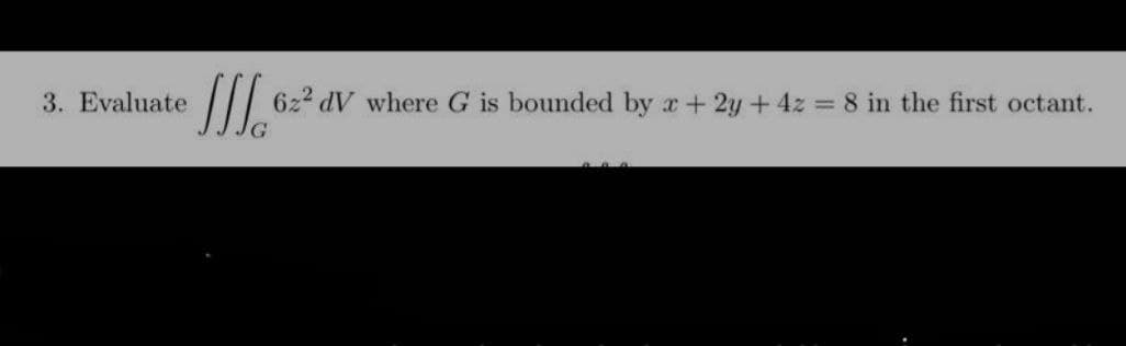 3. Evaluate
Ic 62² dV where G is bounded by x + 2y + 4z = 8 in the first octant.