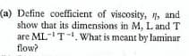 (a) Define coefficient of viscosity, , and
show that its dimensions in M, L and T
are ML-T-. What is meant by laminar
flow?
