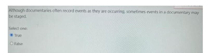 Although documentaries often record events as they are occurring, sometimes events in a documentary may
be staged.
Select one:
True
O False
