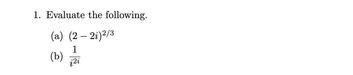 1. Evaluate the following.
(a) (2 - 2i) 2/3
(b)
1
i2i