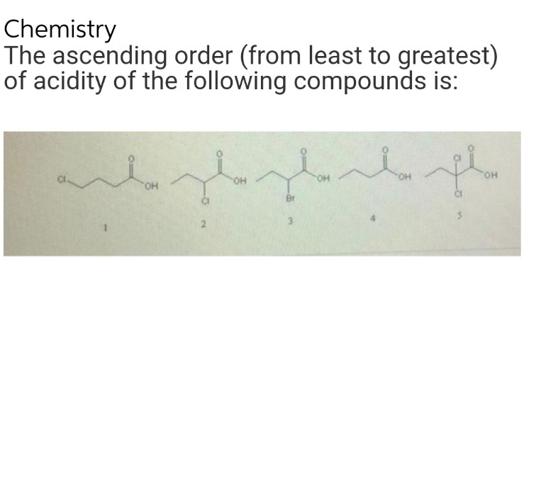 Chemistry
The ascending order (from least to greatest)
of acidity of the following compounds is:
OH
2
OH
Br
3
OH
OH
fla
OH