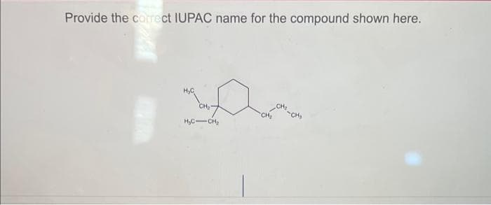 Provide the correct IUPAC name for the compound shown here.
H₂C
CH₂
H₂C-CH₂
CH₂
-CH₂