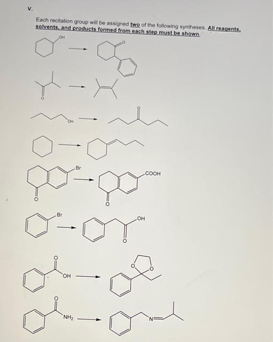 Each recitation group will be assigned two of the following syntheses. All reagents,
solvents, and products formed from each step must be shown.
HO.
Br
.COOH
Br
OH
HO,
NH2
