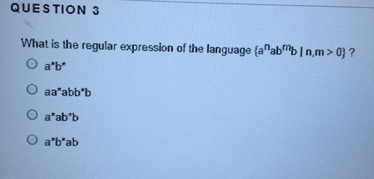 What is the regular expression of the language {a abmb|n,m> 0} ?
O a*b*
O aa*abb*b
O a*ab*b
O a'b*ab
