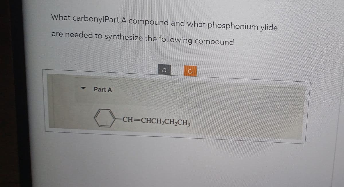 What carbonylPart A compound and what phosphonium ylide
are needed to synthesize the following compound
Part A
C
CH=CHCH,CH,CH,