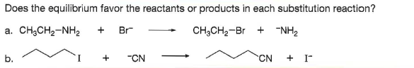 Does the equilibrium favor the reactants or products in each substitution reaction?
a. CH;CH2-NH2
Br
CH;CH2-Br + "NH2
b.
"CN
CN
+ I-
