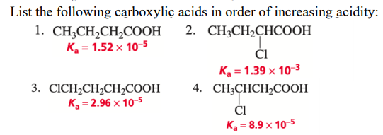 List the following carboxyliç acids in order of increasing acidity:
1. CH,CH,CH,CООН
к, - 1.52 х 10 5
2. СHCH2CHСООН
ČI
к, 3 1.39 х 10 3
4. CH-CHCH,COОН
ČI
к, - 8.9 х 105
3. СІCH-CH,CH,СООН
к, - 2.96 х 105
%3D
