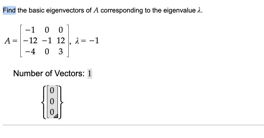 Find the basic eigenvectors of A corresponding to the eigenvalue 1.
-1 0 0
A=-12
-12 -1 12
1 12, 2
2 = -1
-4 03
Number of Vectors: 1
0
0