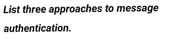 List three approaches to message
authentication.