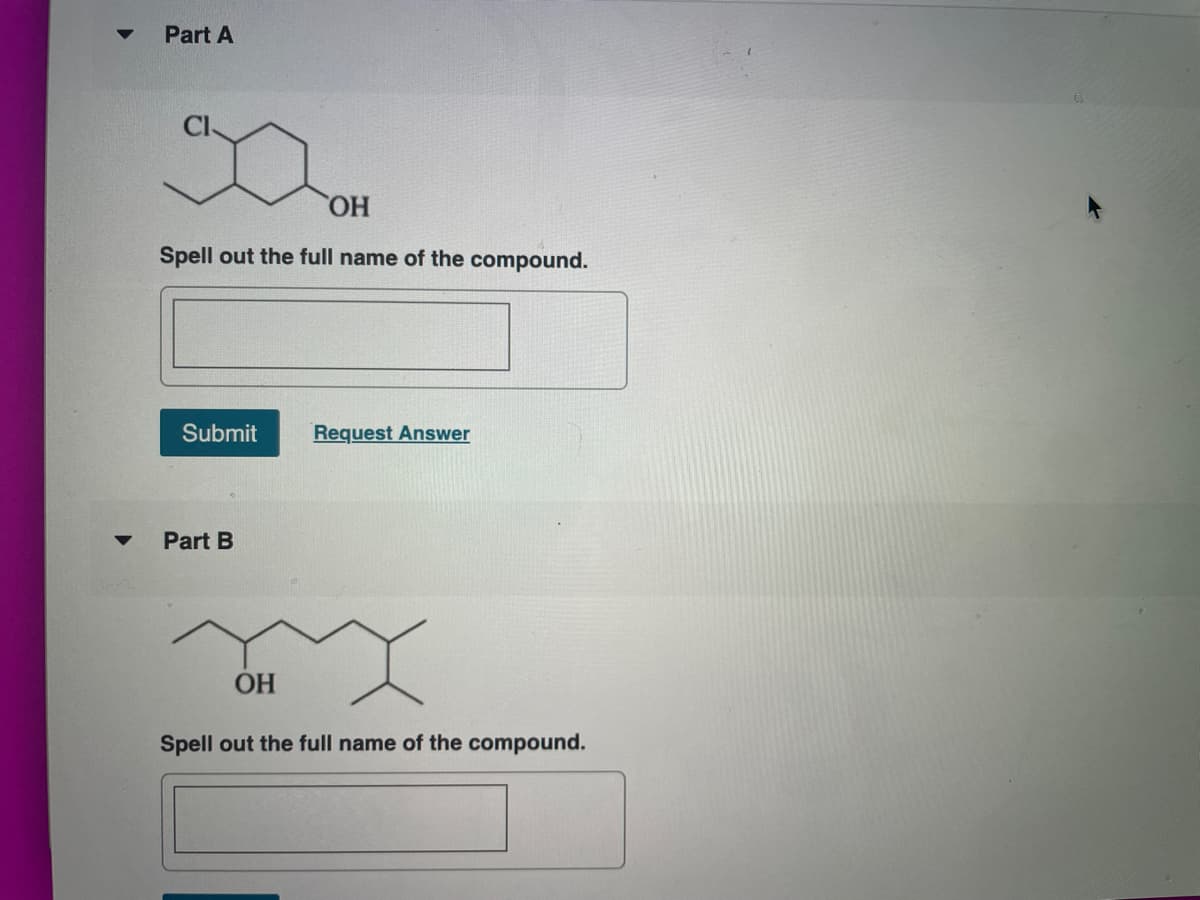 Part A
ОН
Spell out the full name of the compound.
Submit
Request Answer
Part B
OH
Spell out the full name of the compound.
