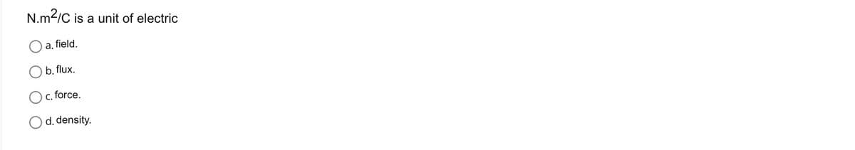 N.m²/C is a unit of electric
a. field.
b. flux.
c. force.
○ d. density.