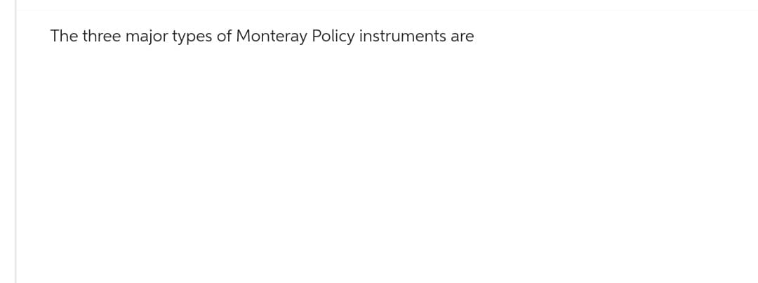 The three major types of Monteray Policy instruments are