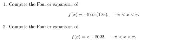 1. Compute the Fourier expansion of
f(x) = -5 cos(10x), -^<x<n.
2. Compute the Fourier expansion of
f(x)=x+2022,
-T<<T.