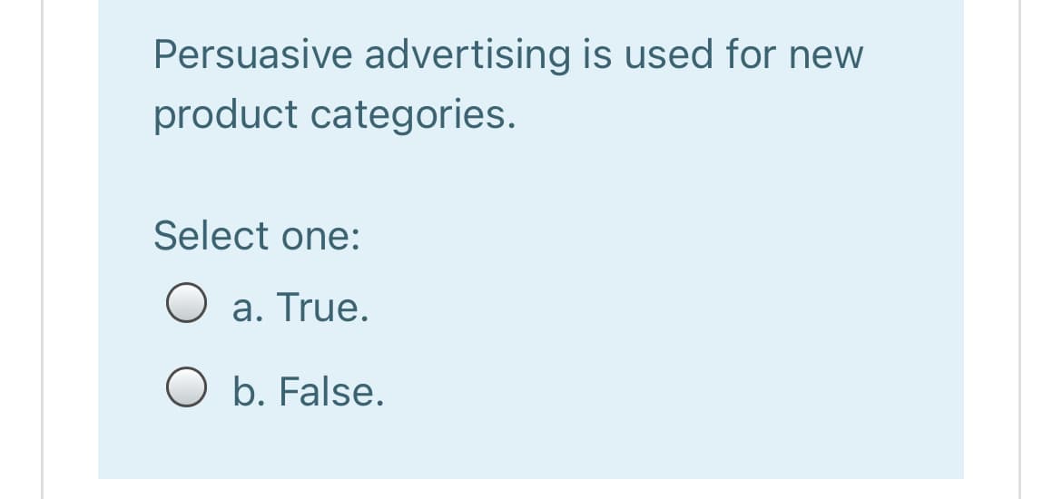 Persuasive advertising is used for new
product categories.
Select one:
O a. True.
O b. False.
