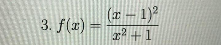 3. f(x) =
(x - 1)²
x2+1
