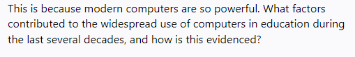 This is because modern computers are so powerful. What factors
contributed to the widespread use of computers in education during
the last several decades, and how is this evidenced?
