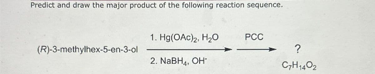 Predict and draw the major product of the following reaction sequence.
(R)-3-methylhex-5-en-3-ol
1. Hg(OAc)2, H₂O
2. NABH₁, OH-
PCC
?
C7H1402