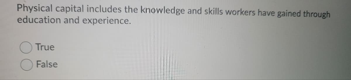 Physical capital includes the knowledge and skills workers have gained through
education and experience.
True
False
