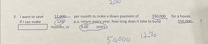 5. I want to save
If I can make
$1,000
12%
months, or
per month to make a down payment of
p.a. return every year, how long does it take to build
0.00
years.
$50,000 for a house.
$50,000
50,000
12%
?