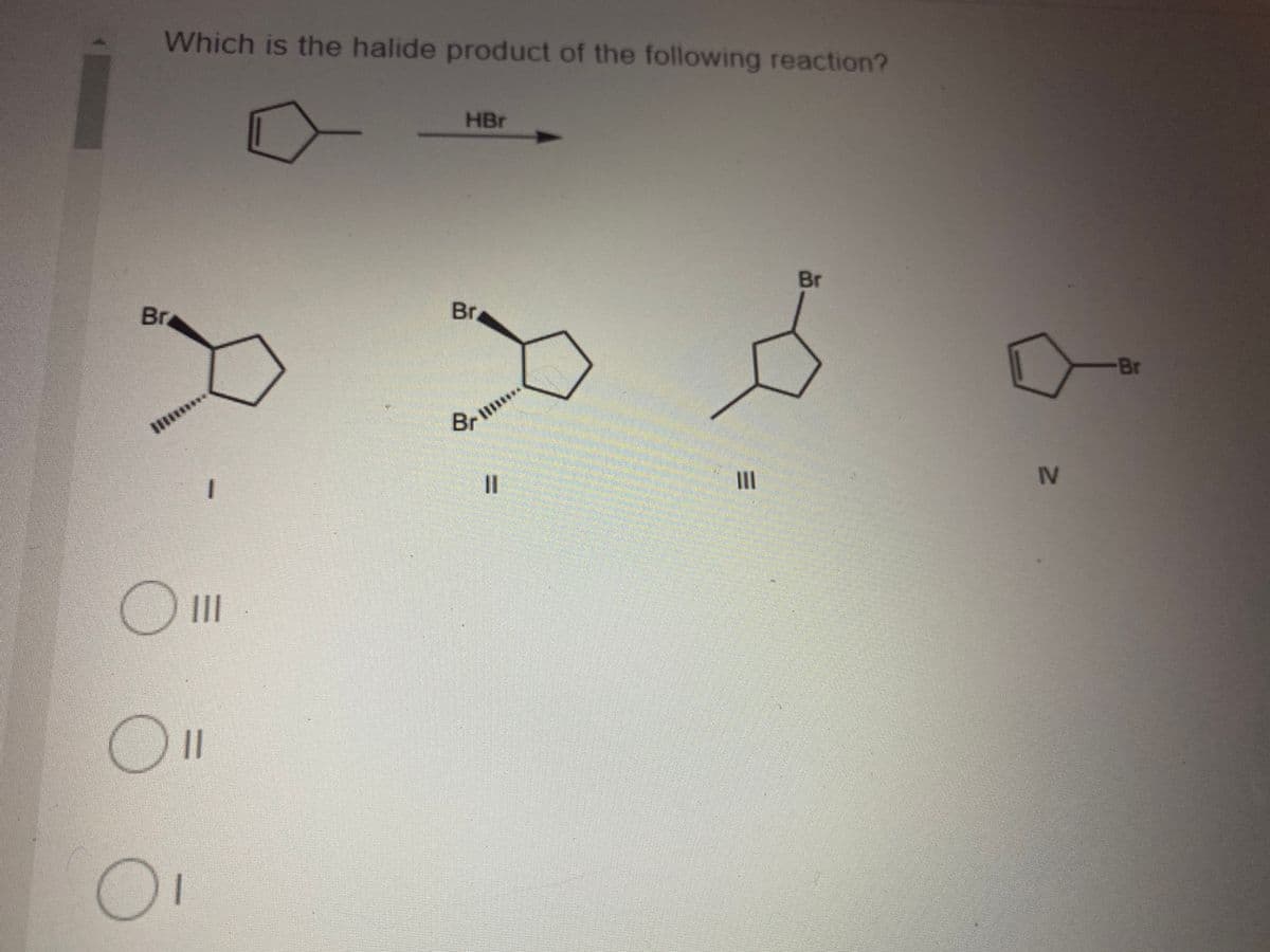 Which is the halide product of the following reaction?
HBr
Br
Br
Br
Br
Brl.
II
II
IV
O
III
||
