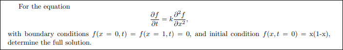 For the equation
af
= k
at
with boundary conditions f(x = 0, t) = f(x
1, t)
0, and initial condition f(x,t = 0) = x(1-x),
determine the full solution.
