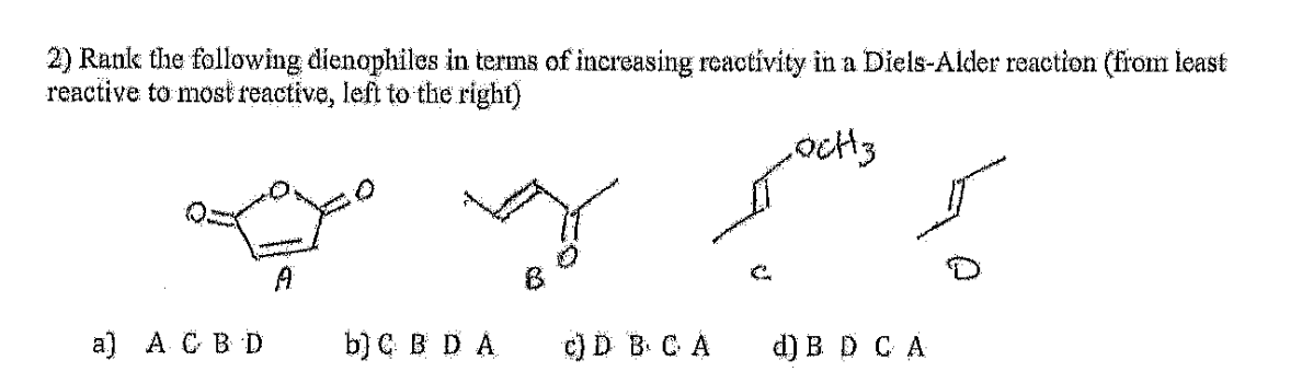 2) Rank the following dienophiles in terms of increasing reactivity in a Diels-Alder reaction (from least
reactive to most reactive, left to the right)
پر اسیر ہا ہے
A
a) A C B D
b] C B D A
c) D B C A
d) B D C A