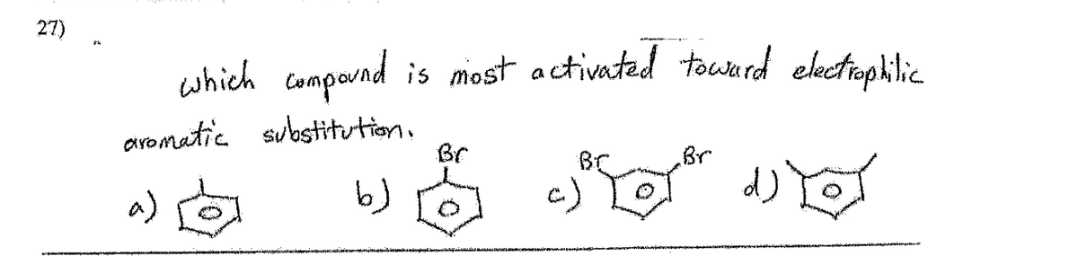 27)
is most activated toward electrophilic
which compound
aromatic substitution.
a)
b)
Br
Br
Br
Lord o
c)