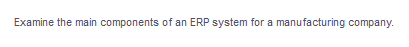 Examine the main components of an ERP system for a manufacturing company.
