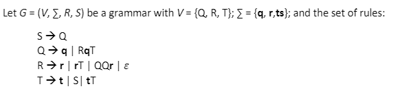 Let G = (V, E, R, S) be a grammar with V= {Q, R, T}; { = {q, r,ts}; and the set of rules:
Q>q| RqT
R>r|rT | QQr | 8
T>t|S| tT
