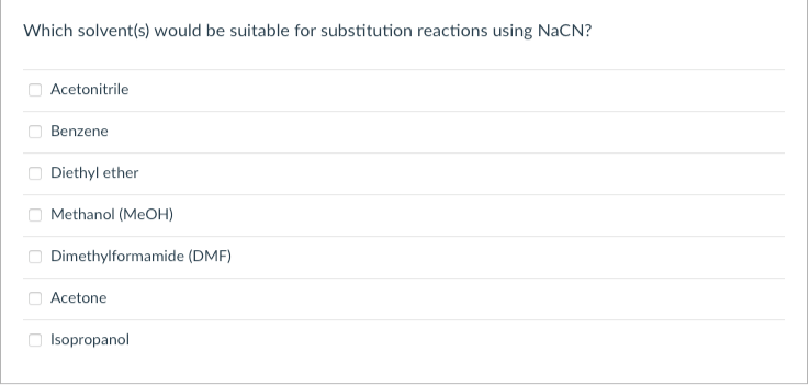 Which solvent(s) would be suitable for substitution reactions using NaCN?
Acetonitrile
Benzene
Diethyl ether
Methanol (MeOH)
Dimethylformamide (DMF)
Acetone.
Isopropanol