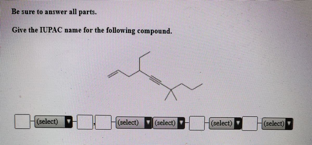 Be sure to answer all parts.
Give the IUPAC name for the following compound.
(select) Fselect) (select) D select)HCselect)
