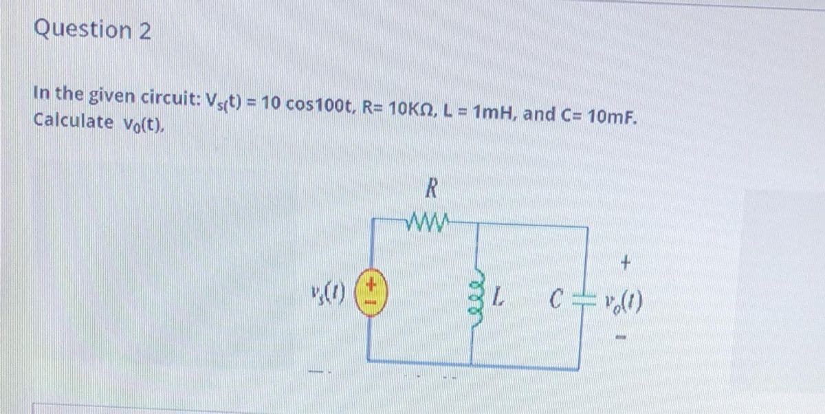 Question 2
In the given circuit: Vst) = 10 cos100t, R= 10KN, L = 1mH, and C= 10mF.
Calculate Vo(t).
ww
