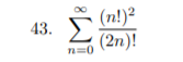 43. (n!)2
Σ
(2n)!
n=0
