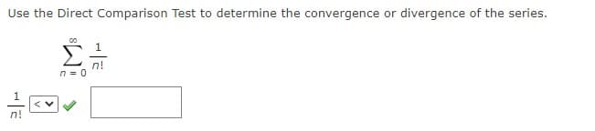 Use the Direct Comparison Test to determine the convergence or divergence of the series.
n!
n = 0
n!
