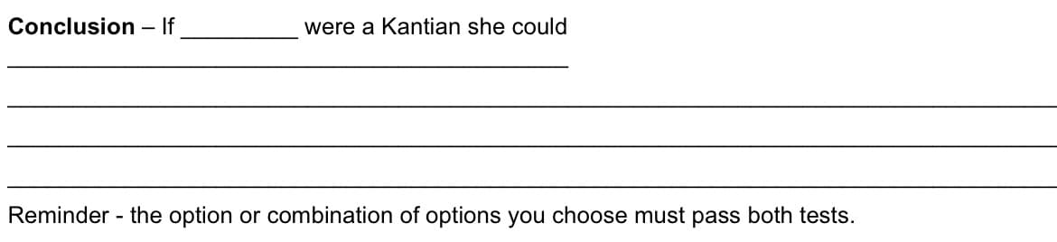 Conclusion - If
were a Kantian she could
Reminder - the option or combination of options you choose must pass both tests.