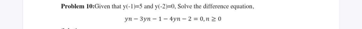 Problem 10:Given that y(-1)=5 and y(-2)=0, Solve the difference equation,
yn - 3yn-1-4yn2 = 0, n ≥ 0