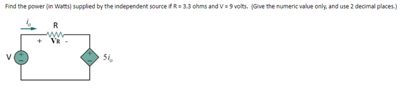 Find the power (in Watts) supplied by the independent source if R = 3.3 ohms and V = 9 volts. (Give the numeric value only, and use 2 decimal places.)
+
R
VR
51,