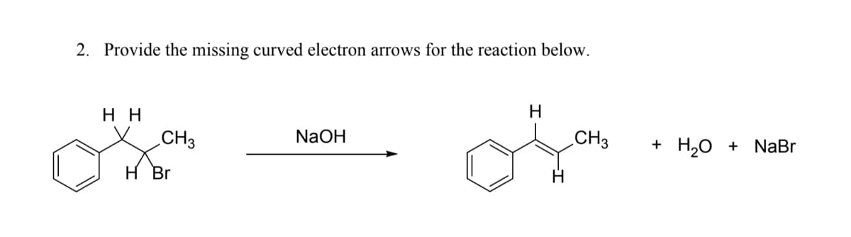 2. Provide the missing curved electron arrows for the reaction below.
нн
H.
CH3
NaOH
CH3
+ H,O + NaBr
H Br
