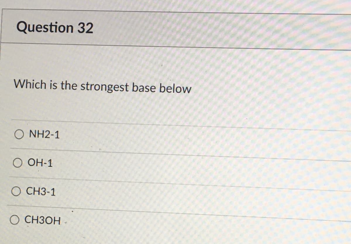 Question 32
Which is the strongest base below
O NH2-1
ОН-1
O CH3-1
О СНЗОН

