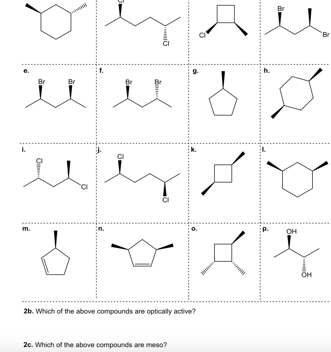 Br
Br
g.
h.
Br
Br
Br
i.
CI
m.
in.
OH
Он
2b. Which of the above compounds are optically active?
2c. Which of the above compounds are meso?
