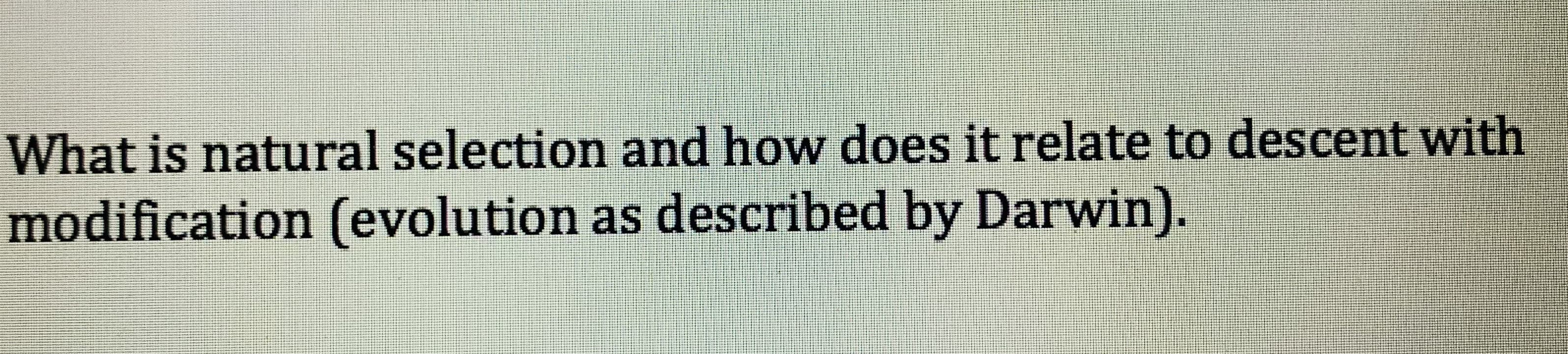 What is natural selection and how does it relate to descent with
modification (evolution as described by Darwin).
