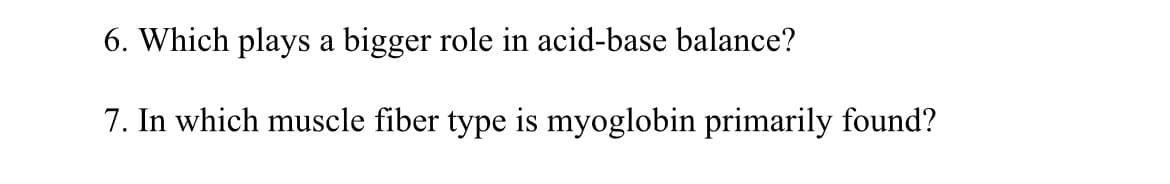6. Which plays a bigger role in acid-base balance?
7. In which muscle fiber type is myoglobin primarily found?