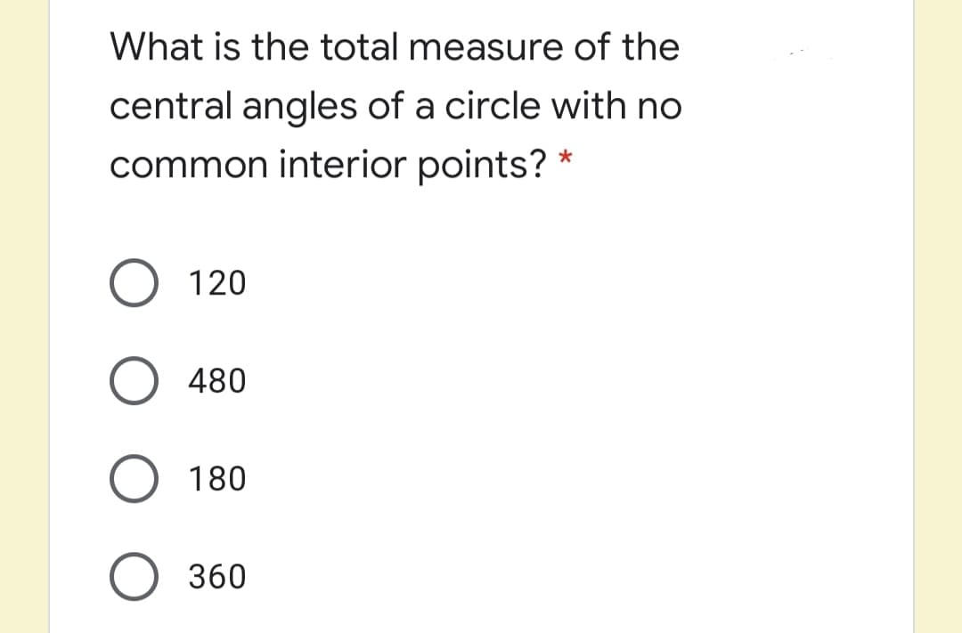 What is the total measure of the
central angles of a circle with no
common interior points? *
O 120
O 480
O 180
O 360

