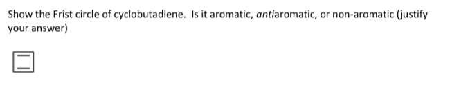 Show the Frist circle of cyclobutadiene. Is it aromatic, antiaromatic, or non-aromatic (justify
your answer)
