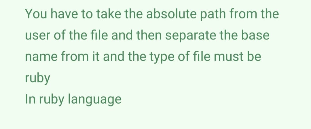 You have to take the absolute path from the
user of the file and then separate the base
name from it and the type of file must be
ruby
In ruby language
