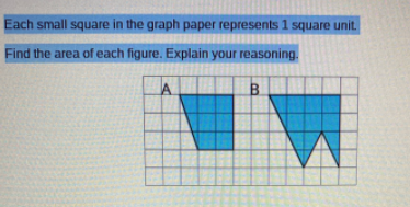 Each small square in the graph paper represents 1 square unit.
Find the area of each figure. Explain your reasoning.
A
