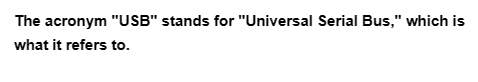 The acronym "USB" stands for "Universal Serial Bus," which is
what it refers to.