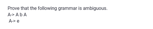Prove that the following grammar is ambiguous.
A-> Ab A
A-> e