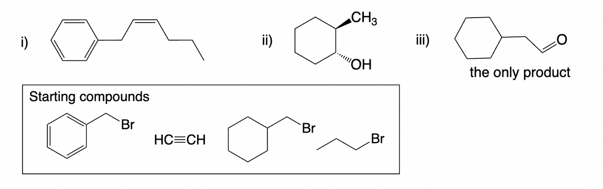 i)
Starting compounds
Br
HC=CH
ii)
Br
CH3
"OH
Br
iii)
a.
the only product