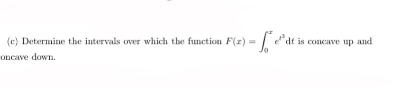 (c) Determine the intervals over which the function F(x)
concave down.
-fe²
=
dt is concave up and